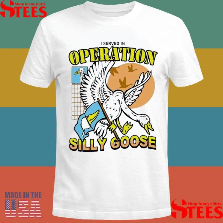 I Served In Operation Silly Goose T-shirt