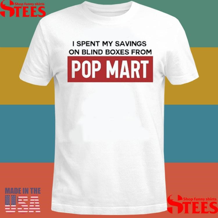 I Spent My Savings On Blind Boxes From Pop Mart T-shirt