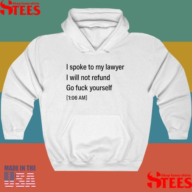 I Spoke To My Lawyer I Will Not Refund Go Fuck Yourself T-shirt