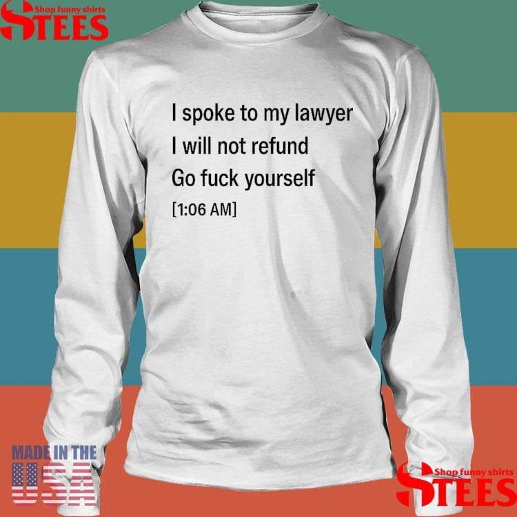 I Spoke To My Lawyer I Will Not Refund Go Fuck Yourself T-shirt