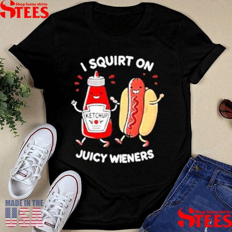 I Squirt On Juicy Wieners Hot Dog Shirts