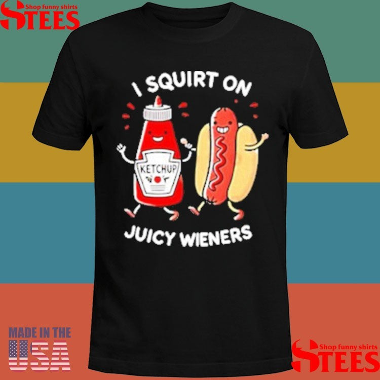 I Squirt On Juicy Wieners Hot Dog Shirts