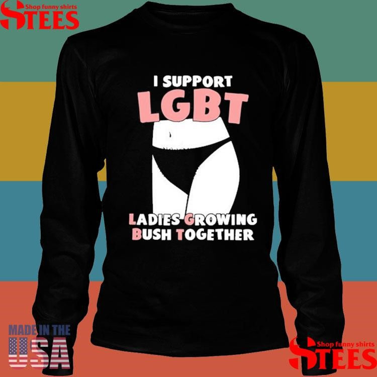 I Support Lgbt Ladies Growing Bush Together Shirts