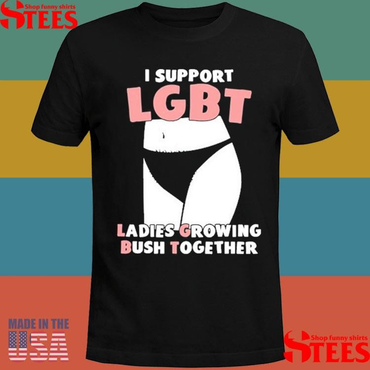 I Support Lgbt Ladies Growing Bush Together Shirts