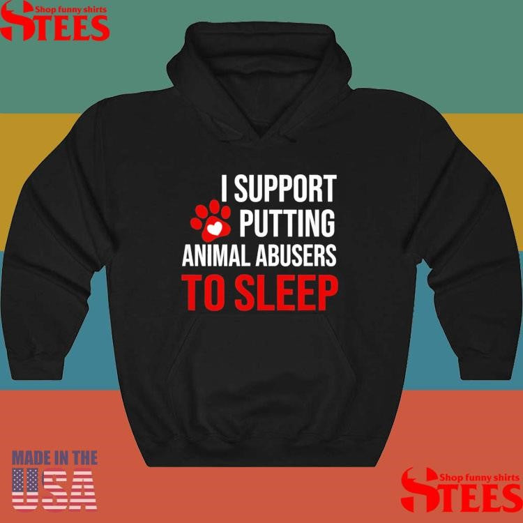 I Support Putting Animal Abusers To Sleep Shirts
