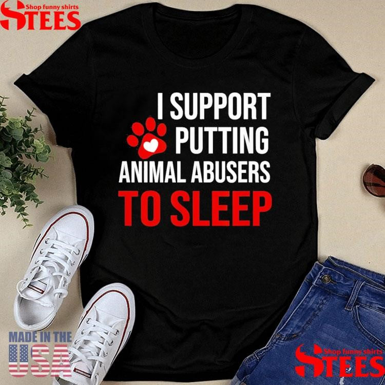 I Support Putting Animal Abusers To Sleep Shirts
