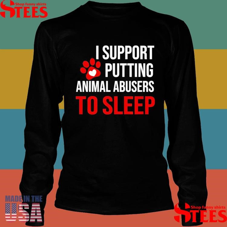 I Support Putting Animal Abusers To Sleep Shirts