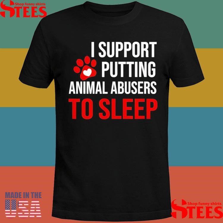 I Support Putting Animal Abusers To Sleep Shirts