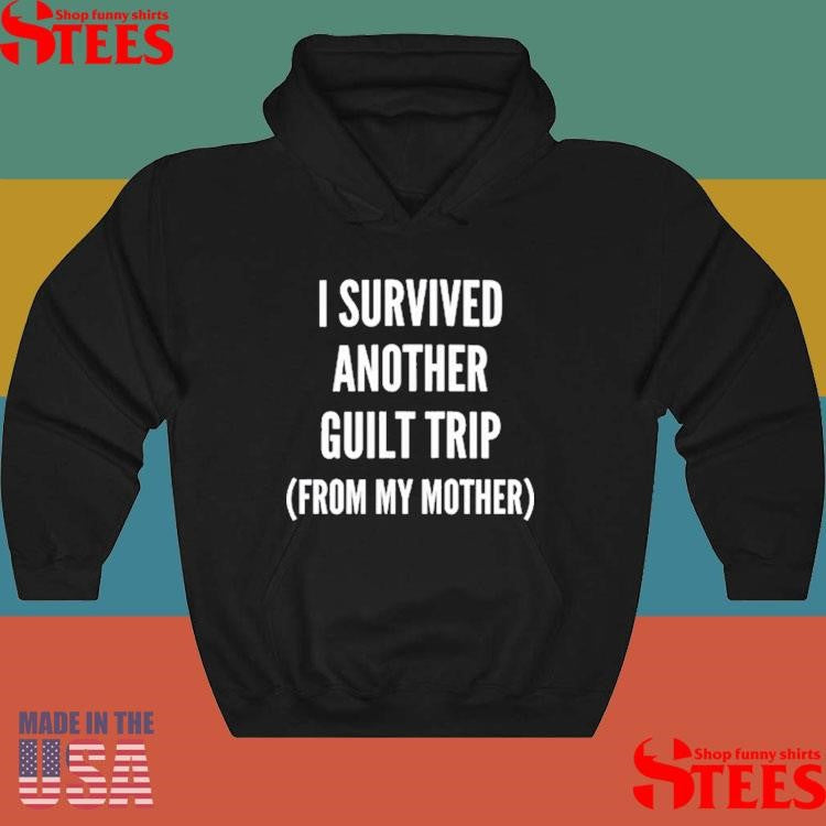 I Survived Another Guilt Trip From My Mother Shirts