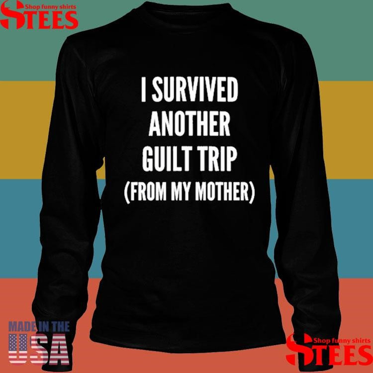 I Survived Another Guilt Trip From My Mother Shirts