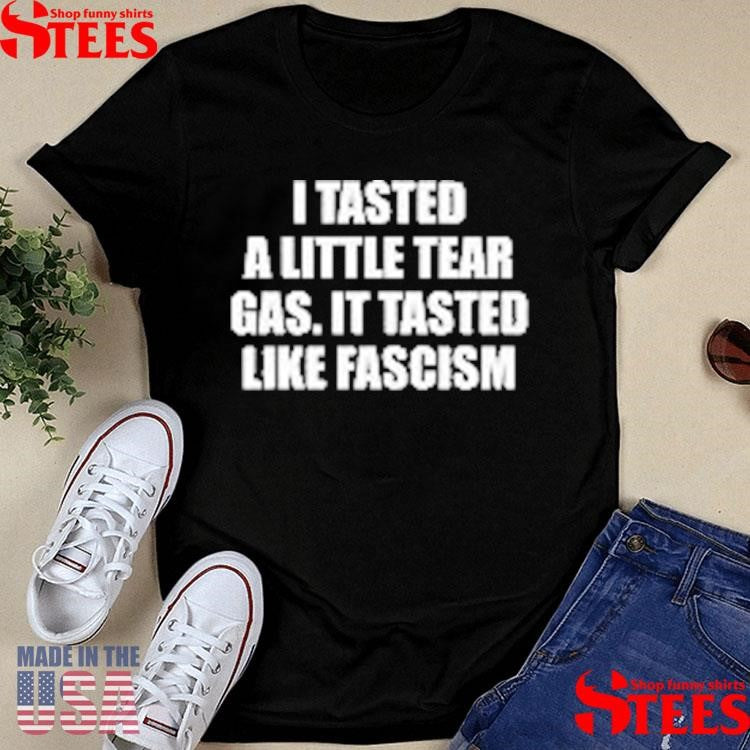 I Tasted A Little Tear Gas It Tasted Like Fascism T-shirt