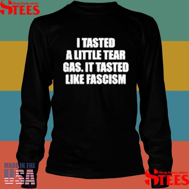 I Tasted A Little Tear Gas It Tasted Like Fascism T-shirt