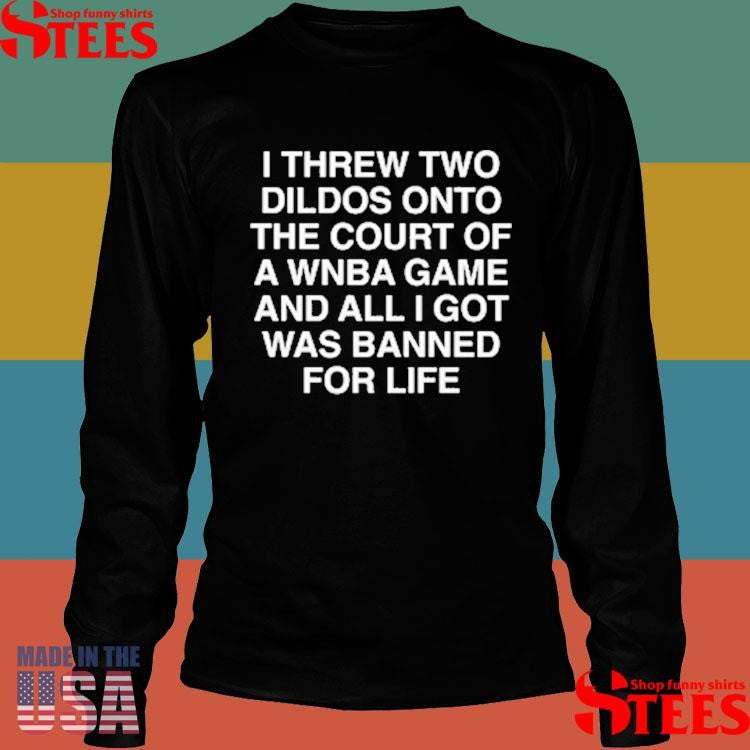 I Threw Two Dildos Onto The Court And All I Got Was Banned For Life T-Shirts