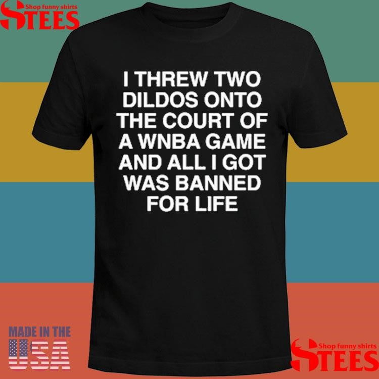 I Threw Two Dildos Onto The Court And All I Got Was Banned For Life T-Shirts