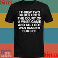 I Threw Two Dildos Onto The Court And All I Got Was Banned For Life T-Shirts