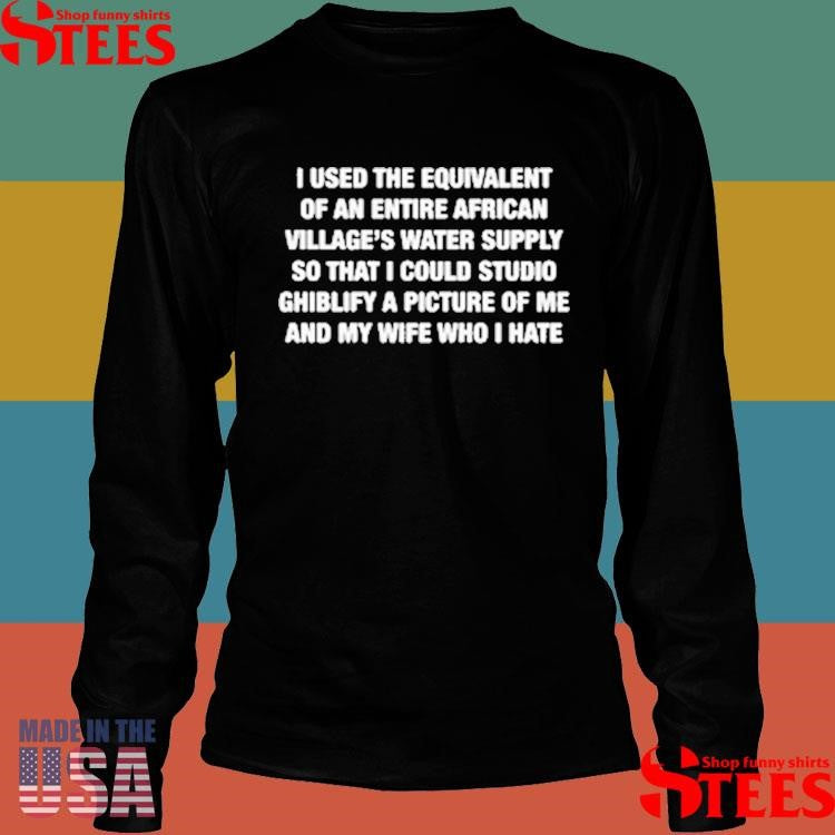 I Used The Equivalent Of An Entire African Village Water Supply So That I Could Studio Ghiblify A Picture Of Me Shirts