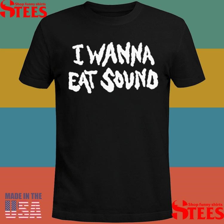 I Wanna Eat Sound Shirts