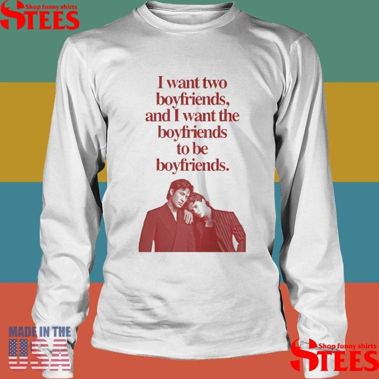 I Want Two Boyfriends And I Want The Boyfriends To Be Boyfriends T-shirt