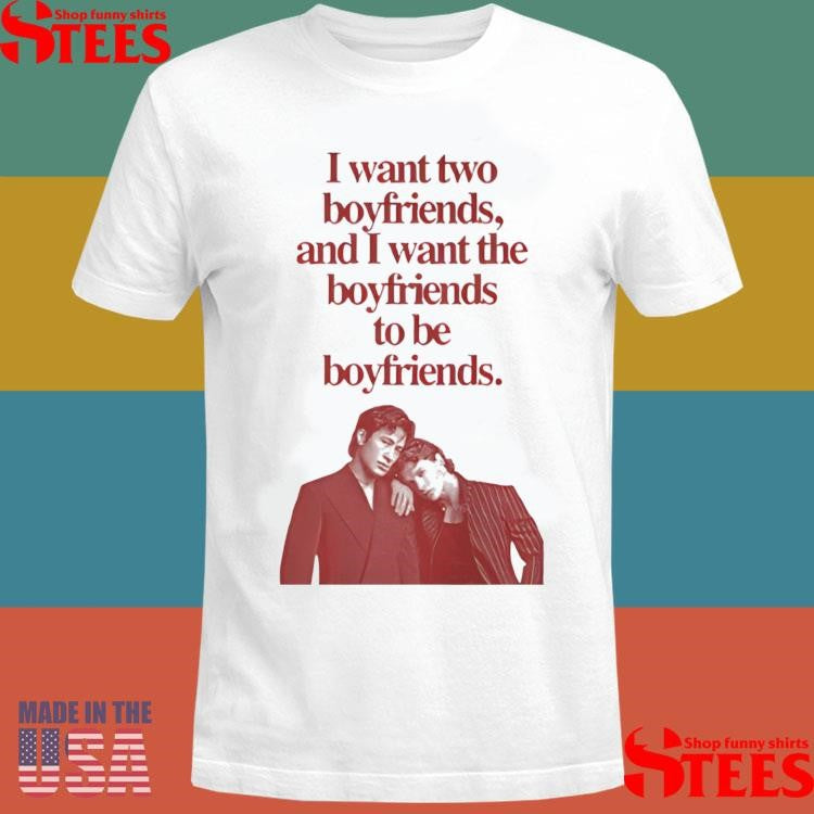 I Want Two Boyfriends And I Want The Boyfriends To Be Boyfriends T-shirt