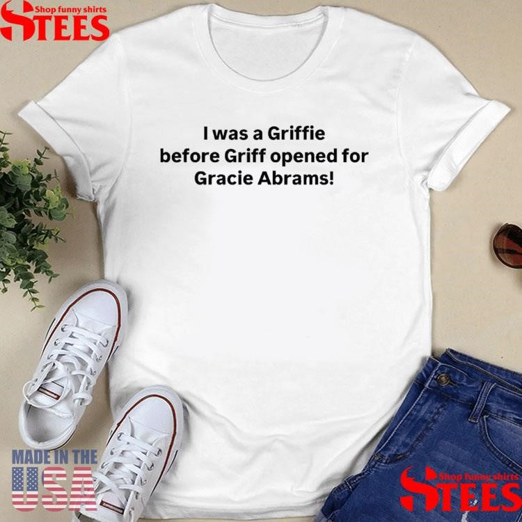 I Was A Griffie Before Griff Opened For Gracie Abrams T-shirts