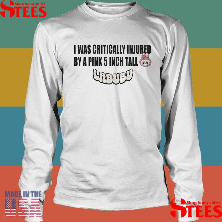 I Was Critically Injured By A Pink 5 Inch Tall Labubu T-shirt