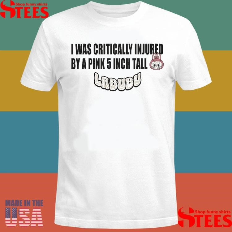 I Was Critically Injured By A Pink 5 Inch Tall Labubu T-shirt