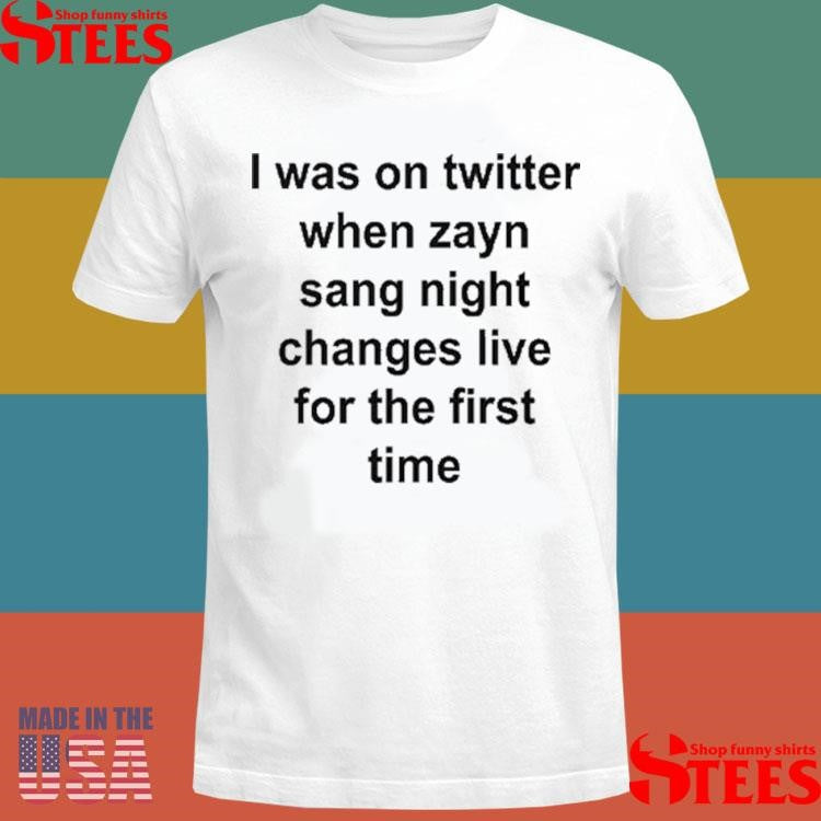 I Was On Twitter When Zayn Sang Night Changes Live For The First Time Shirts