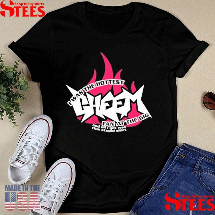 I Was The Hottest Cheem Fan At The Gig Shirts