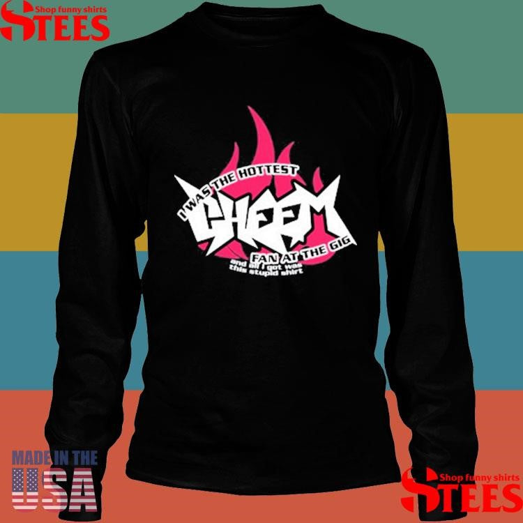 I Was The Hottest Cheem Fan At The Gig Shirts