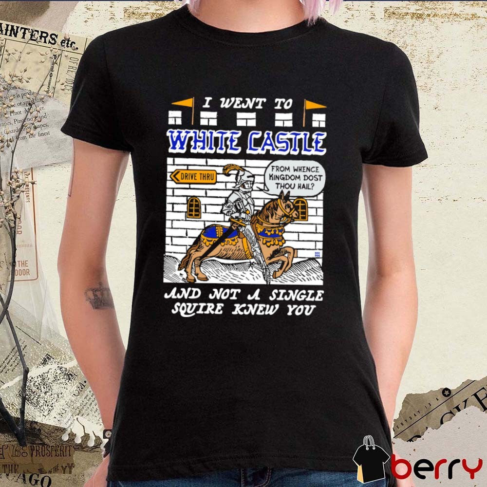 I Went To White Castle And Not A Single Squire Knew You From Whence Kingdom Dost Thou Hail t-shirt