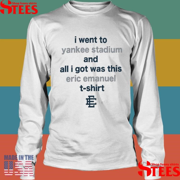 I Went To Yankee Stadium And All I Got Was This Eric Emanuel 2025 T-shirt