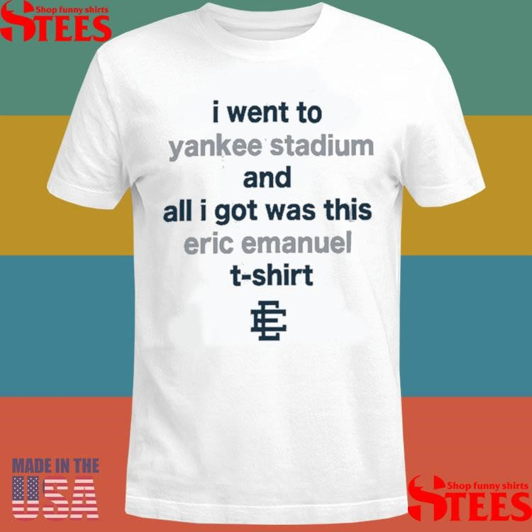I Went To Yankee Stadium And All I Got Was This Eric Emanuel 2025 T-shirt