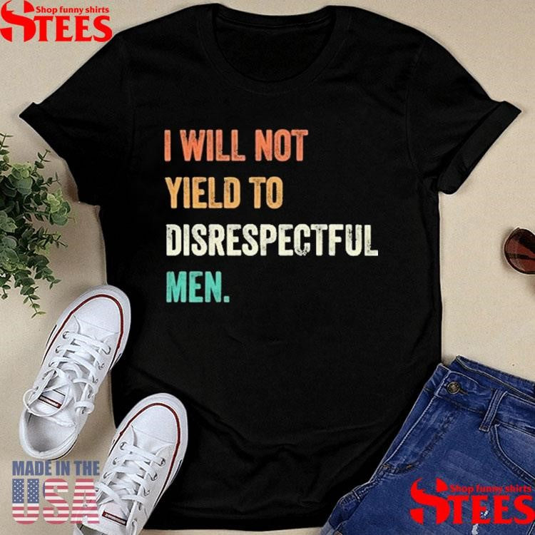 I Will Not Yield To Disrespectful Men T-shirt
