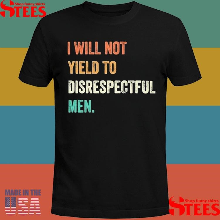 I Will Not Yield To Disrespectful Men T-shirt