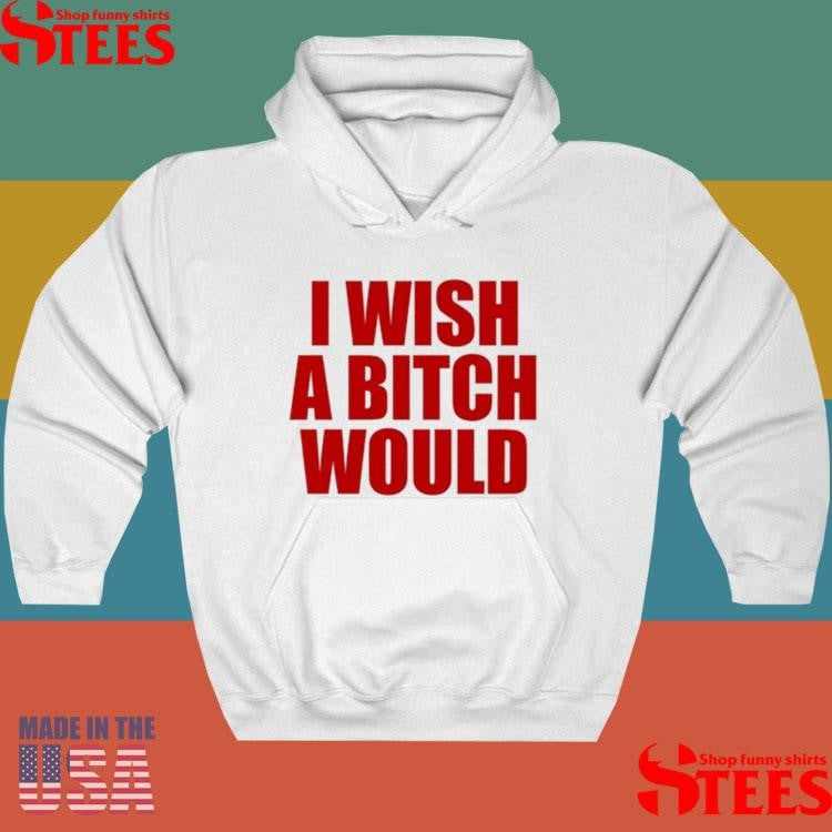 I Wish A Bitch Would Shirts
