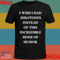 I Wish I Had Serotonin Instead Of This Incredible Sense Of Humor Shirts