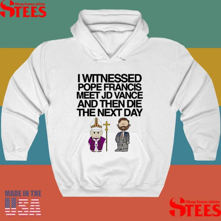 I Witnessed Pope Francis Meet Jd Vance And Then Die The Next Day Shirts