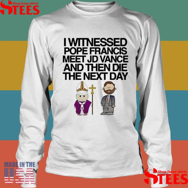 I Witnessed Pope Francis Meet Jd Vance And Then Die The Next Day Shirts