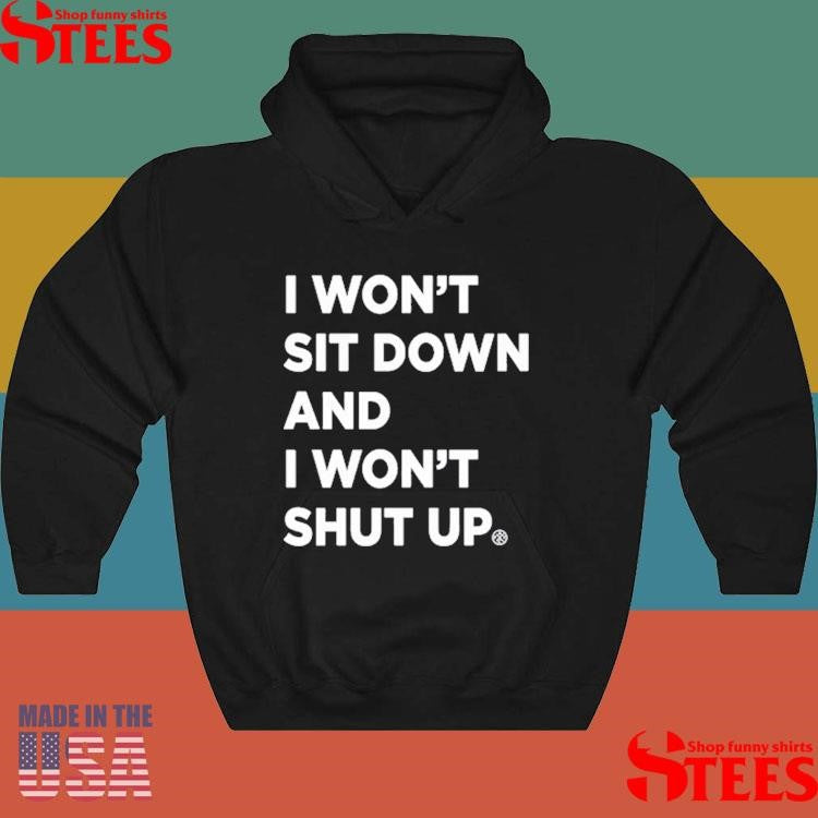 I Won’t Sit Down And I Won’t Shut Up Shirts