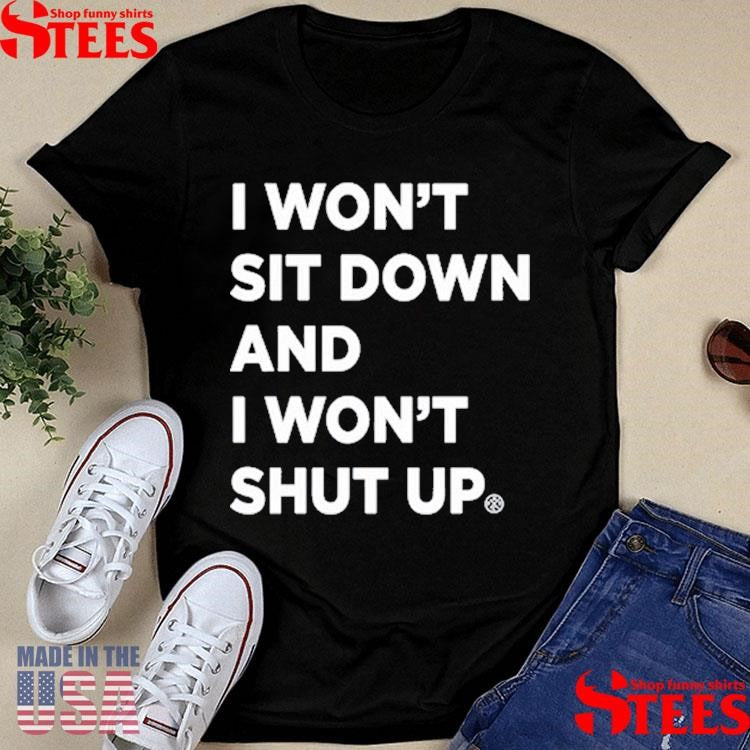 I Won’t Sit Down And I Won’t Shut Up Shirts