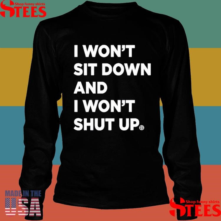 I Won’t Sit Down And I Won’t Shut Up Shirts