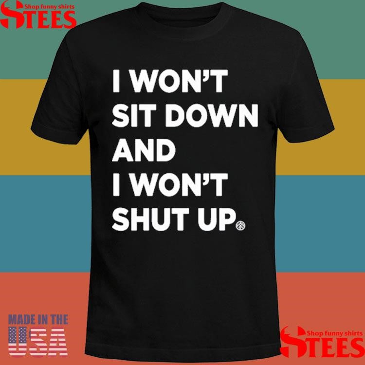 I Won’t Sit Down And I Won’t Shut Up Shirts