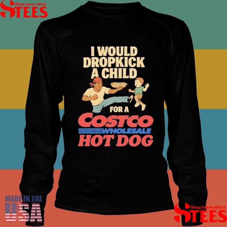 I Would Dropkick A Child For A Costco Wholesale Hot Dog Shirts