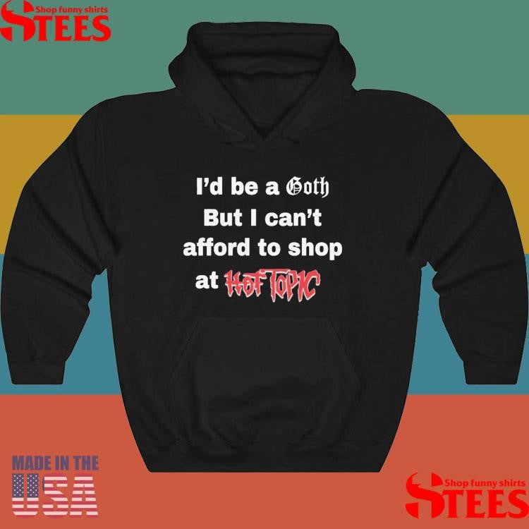 I’d Be A Goth But I Can’t Afford To Shop At Hot Topic T-shirt