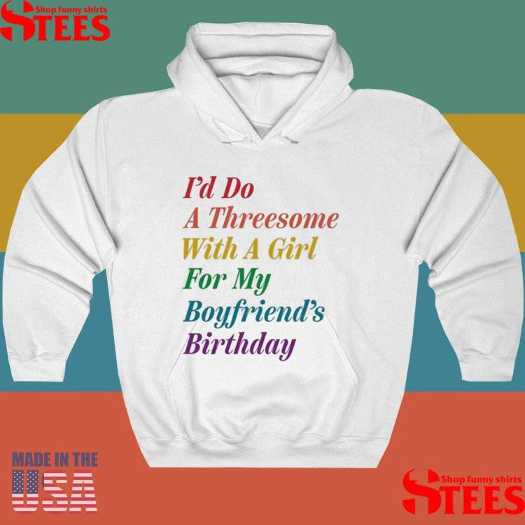 I’d Do A Threesome With A Girl For My Boyfriend’s Birthday Shirts