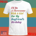 I’d Do A Threesome With A Girl For My Boyfriend’s Birthday Shirts