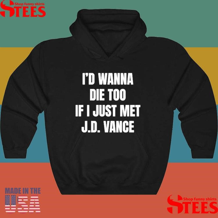 I’d Wanna Die Too If I Just Met J.d. Vance Shirts
