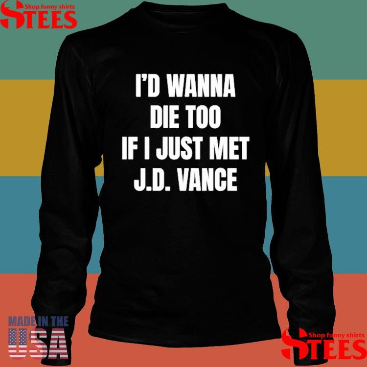 I’d Wanna Die Too If I Just Met J.d. Vance Shirts