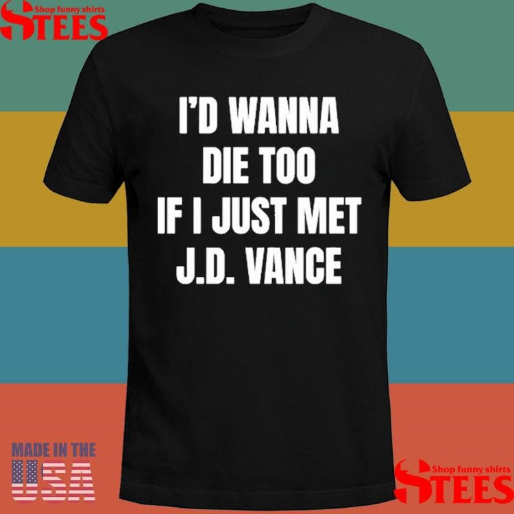 I’d Wanna Die Too If I Just Met J.d. Vance Shirts