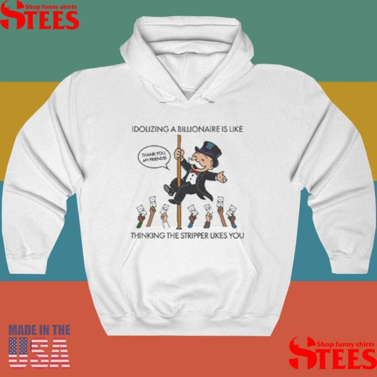 Idolizing A Billionaire Is Like Thinking The Stripper Likes You Shirts